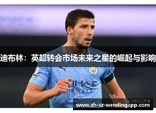 迪布林：英超转会市场未来之星的崛起与影响