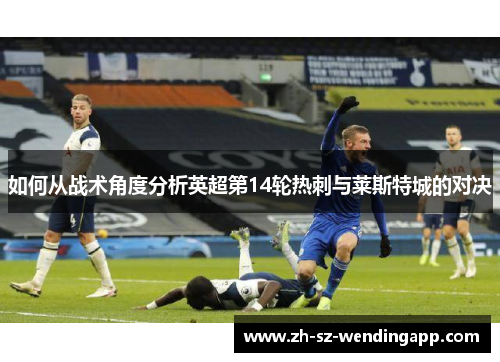 如何从战术角度分析英超第14轮热刺与莱斯特城的对决