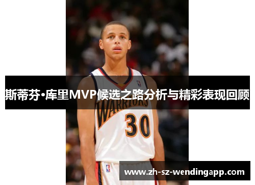 斯蒂芬·库里MVP候选之路分析与精彩表现回顾