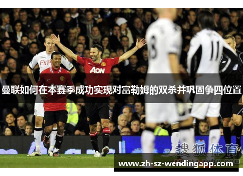 曼联如何在本赛季成功实现对富勒姆的双杀并巩固争四位置