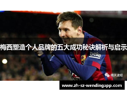 梅西塑造个人品牌的五大成功秘诀解析与启示