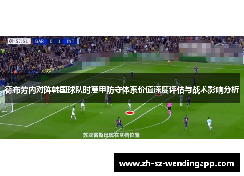 德布劳内对阵韩国球队时意甲防守体系价值深度评估与战术影响分析