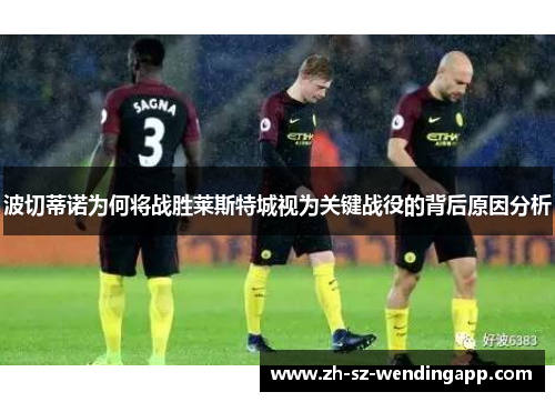 波切蒂诺为何将战胜莱斯特城视为关键战役的背后原因分析