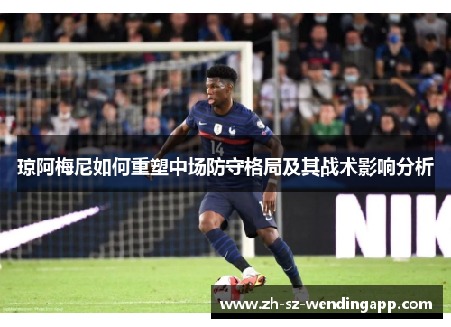 琼阿梅尼如何重塑中场防守格局及其战术影响分析