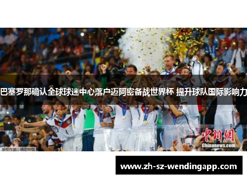 巴塞罗那确认全球球迷中心落户迈阿密备战世界杯 提升球队国际影响力