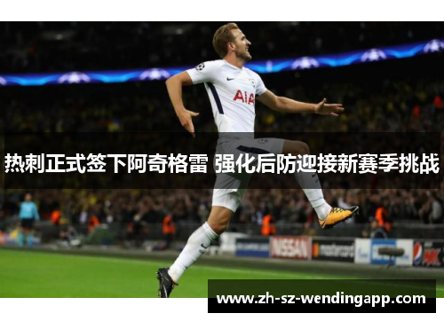 热刺正式签下阿奇格雷 强化后防迎接新赛季挑战