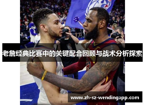 老詹经典比赛中的关键配合回顾与战术分析探索