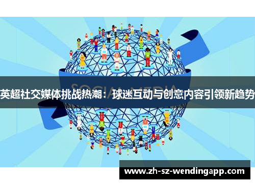 英超社交媒体挑战热潮：球迷互动与创意内容引领新趋势